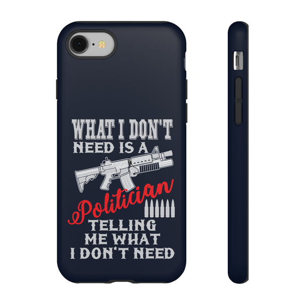 What I Don't Need Is A Politician Telling Me What I Don't Need Phone Tough Cases