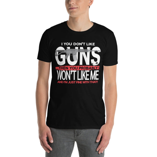 If You Don't Like Guns, Then You Probably Won't Like Me, And I'm Just Fine With That Short-Sleeve Unisex T-Shirt
